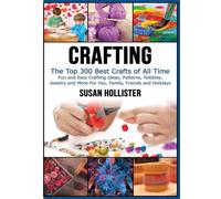 Crafting: The Top 300 Best Crafts: Fun and Easy Crafting Ideas, Patterns, Hobbies, Jewelry and More For You, Family, Friends and Holidays