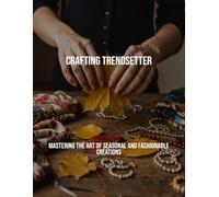 Crafting Trendsetter: Mastering The Art Of Seasonal And Fashionable Creations