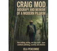 Craig Mod Biography and Memoir of a Modern Pilgrim: How Walking, Writing, and Slow Media in Japan Redefined Publishing, Creativity, and Attention