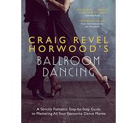 Craig Revel Horwood's Ballroom Dancing: A Strictly Fantastic Step-by-Step Guide to Mastering All Your Favourite Dance Moves