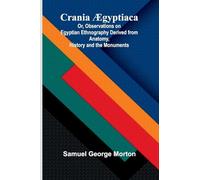 Crania gyptiaca; Or, Observations on Egyptian Ethnography Derived from Anatomy, History and the Monuments