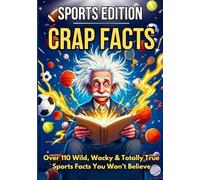 CRAP FACTS: The Sports Edition - Gift Edition: 110+ Wild, Funny & Totally True Sports Facts for Teens and Adults: Sports Trivia, Epic Fails, Big Records, Legends & Shocking Moments