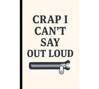 Crap I Can’t Say Out Loud: A Funny Blank Journal with Lined Pages for Unfiltered Thoughts, Private Rants, Petty Grievances, and the Chaotic Monologue You’d Never Say in Public