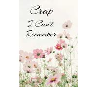 Crap I Can't Remember: An Notebook and Planner For All Of Your Crap. Great Gift For Parents, Teachers, Friends, Seniors, Co-Workers.