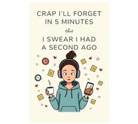 Crap I’ll Forget in 5 Minutes: (I Swear I Had It a Second Ago)