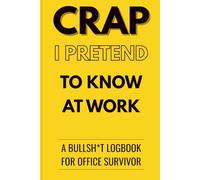 CRAP I PRETEND TO KNOW AT WORK: A Funny Work Journal and Sarcastic Office Notebook, A Stress Relief Writing Gift for Burnt-Out Professionals, Confident Fakers, and Gag Gift Lovers