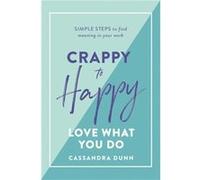 Crappy to Happy Love What You Do by Cassandra Dunn Cassandra Dunn (Auteur)