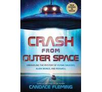 Crash From Outer Space: Unraveling The Mystery Of Flying Saucers, Alien Beings, And Roswell
