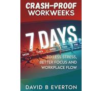 Crash-Proof Workweeks: 7 Days to Less Stress, Better Focus, and Workplace Flow