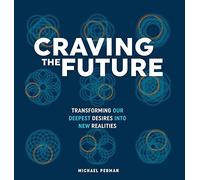 Craving the Future: Transforming our Deepest Desires into New Realities