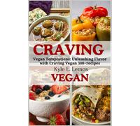 Craving Vegan: Vegan Temptations: Unleashing Flavor With Craving Vegan 300+Recipes