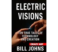 Crazy Art-Electric Visions: Ten True Tales of Technology and Creation