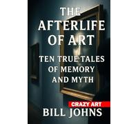 Crazy Art - The Afterlife of Art: Ten True Tales of Memory and Myth