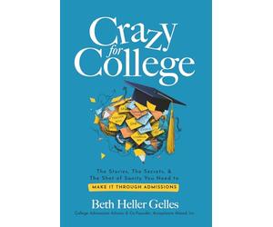 Crazy for College: The Stories, The Secrets, & The Shot of Sanity You Need to Make It Through Admissions