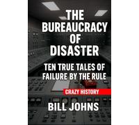 Crazy History - The Bureaucracy of Disaster: Ten True Tales of Failure by the Rules