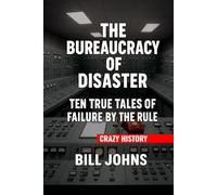 Crazy History - The Bureaucracy of Disaster: Ten True Tales of Failure by the Rules