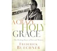 A Crazy, Holy Grace: The Healing Power of Pain and Memory