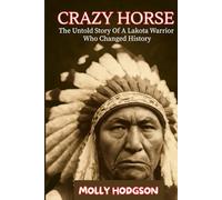 CRAZY HORSE: The Untold Story Of A Lakota Warrior Who Changed History
