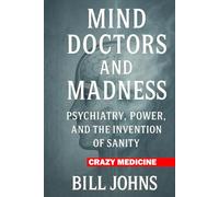 Crazy Medicine - Mind Doctors and Madness: Psychiatry, Power, and the Invention of Sanity