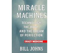 Crazy Medicine - Miracle Machines: Technology, the Body, and the Dream of Perfection
