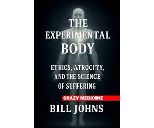 Crazy Medicine - The Experimental Body: Ethics, Atrocity, and the Science of Suffering