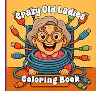 Crazy Old Ladies Coloring Book - A hilarious and wholesome Coloring Adventure for all Ages: Hilarious Coloring Pages of Wild Grandmas Living Their Best Lives