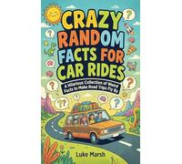 Crazy Random Facts for Car Rides: A Hilarious Collection of Weird Facts to Make Road Trips Fly By