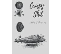Crazy Shit What I Think Up: A Fun Thought Journal For Inventors And Tinkerers
