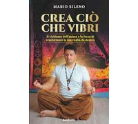 CREA CIÒ CHE VIBRI: Il richiamo dell’anima e la forza di trasformare la tua realtà da dentro