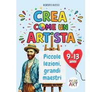 Crea come un’artista. Piccole lezioni, Grandi Maestri: Disegno, Colore e Immaginazione. Percorsi di Arte e Immagine per dare Forma alle Emozioni.