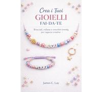 Crea i tuoi GIOIELLI fai-da-te: Bracciali, collane e orecchini trendy per ragazze creative