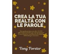 CREA LA TUA REALTÀ CON LE PAROLE: Una guida pratica con oltre 10.000 affermazioni positive per riprogrammare la tua mente per una fiducia incrollabile, abbondanza e successo