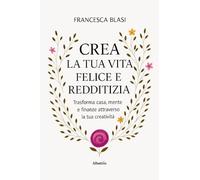 Crea la tua vita felice e redditizia. Trasforma casa, mente e finanze attraverso la tua creatività