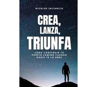 Crea, Lanza, Triunfa: Cómo construir tu propio camino cuando nadie te lo abre