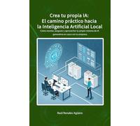 Crea tu propia IA: El camino práctico hacia la Inteligencia Artificial Local: Cómo montar, asegurar y aprovechar tu propio sistema de IA generativa en casa o en tu empresa