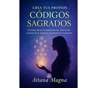 Crea tus propios Códigos Sagrados: Un viaje hacia la manifestación consciente a través de tu lenguaje personal con el universo