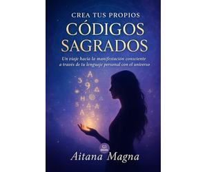 Crea tus propios Códigos Sagrados: Un viaje hacia la manifestación consciente a través de tu lenguaje personal con el universo