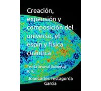 Creación, expansión y composición del universo, el espín y física cuántica: Teoría General Universal JCTG