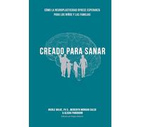 Creado Para Sanar: Cómo La Neuroplasticidad Ofrece Esperanza para Los Niños y Las Familias