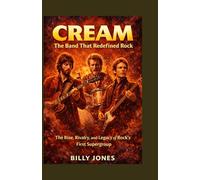 Cream: The Band That Redefined Rock: The Rise, Rivalry, and Legacy of Rock’s First Supergroup