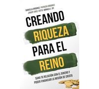 Creando Riqueza para el Reino: Sana tu relaciòn con el dinero y poder financiar la misiòn de Cristo