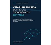 Crear una empresa de servicios tecnológicos rentable: Manual práctico para vender, gestionar y escalar servicios IT sin competir solo por precio ni depender del fundador