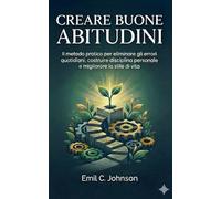 Creare Buone Abitudini: Il metodo pratico per eliminare gli errori quotidiani, costruire disciplina personale e migliorare lo stile di vita