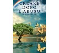 Creare Dopo L'abuso: Come Riprendersi Da Un Trauma E Riprendere Il Controllo Della Propria Vita Quando Tutto Il Resto Ha Fallito (Italian Edition)