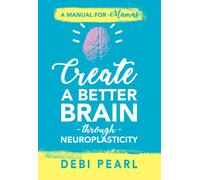 Create a Better Brain through Neuroplasticity: A Manual for Mamas