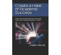 Create A Habit Of Academic Success: Learn The Winning Classroom And Study Habits That Make Good Grades A Reality