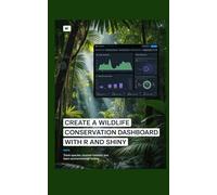 CREATE A WILDLIFE CONSERVATION DASHBOARD WITH R AND SHINY: Track Species Monitor Habitats and Learn Environmental Coding