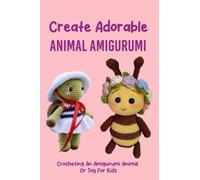 Create Adorable Animal Amigurumi: Crocheting An Amigurumi Animal Or Toy For Kids: Easy Crochet Animal Patterns