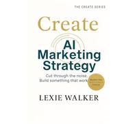 Create AI Marketing Strategy: What Works, What Doesn’t, and What’s Next