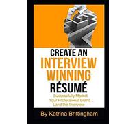 Create An Interview Winning Résumé: Successfully Market Your Professional Brand...Land The Interview (Interview Readiness)